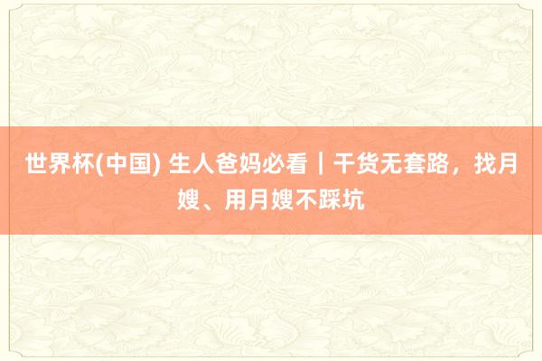 世界杯(中国) 生人爸妈必看|干货无套路,找月嫂、用月嫂不踩坑