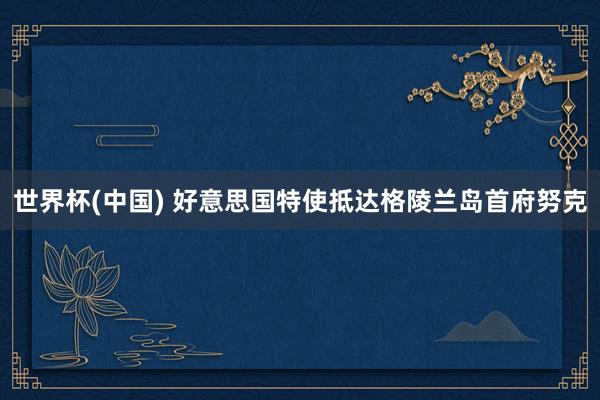 世界杯(中国) 好意思国特使抵达格陵兰岛首府努克