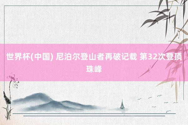 世界杯(中国) 尼泊尔登山者再破记载 第32次登顶珠峰