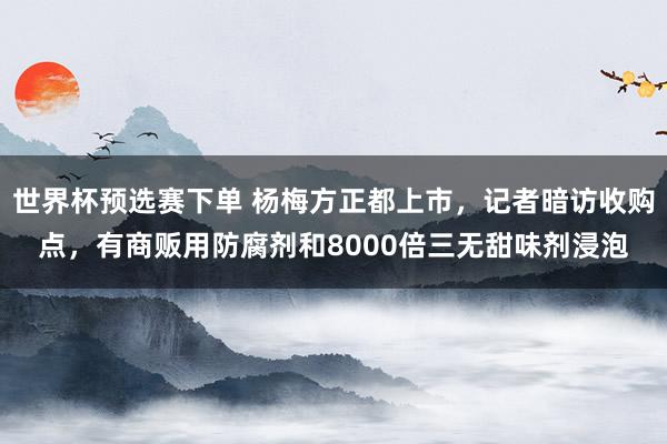 世界杯预选赛下单 杨梅方正都上市,记者暗访收购点,有商贩用防腐剂和8000倍三无甜味剂浸泡