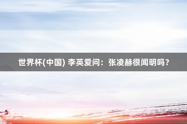 世界杯(中国) 李英爱问：张凌赫很闻明吗？