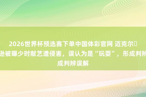2026世界杯预选赛下单中国体彩官网 迈克尔・杰克逊被曝少时献艺遭侵害,误认为是“玩耍”,形成判辨误解