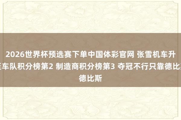 2026世界杯预选赛下单中国体彩官网 张雪机车升至车队积分榜第2 制造商积分榜第3 夺冠不行只靠德比斯