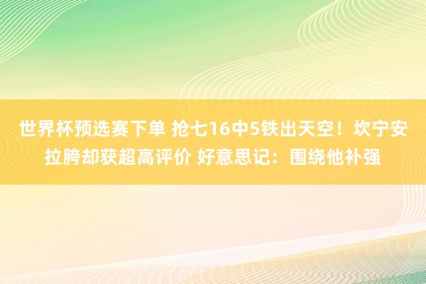 世界杯预选赛下单 抢七16中5铁出天空!坎宁安拉胯却获超高评价 好意思记:围绕他补强