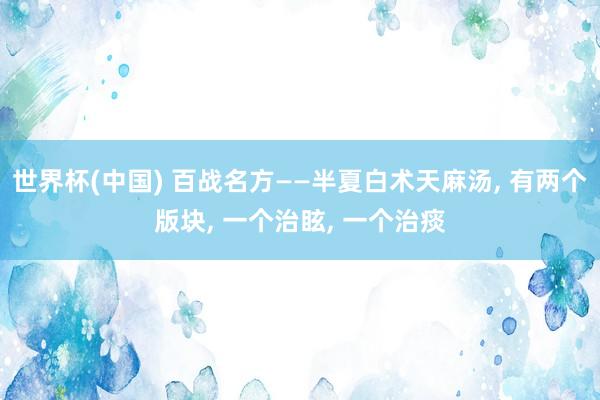 世界杯(中国) 百战名方——半夏白术天麻汤, 有两个版块, 一个治眩, 一个治痰