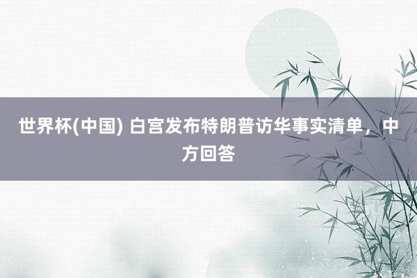 世界杯(中国) 白宫发布特朗普访华事实清单,中方回答
