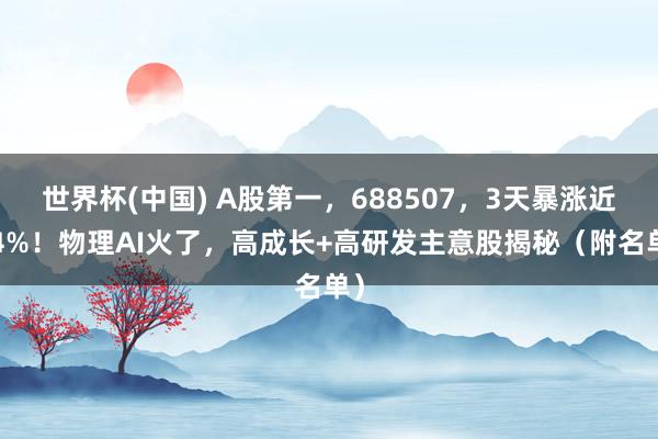 世界杯(中国) A股第一,688507,3天暴涨近64%!物理AI火了,高成长+高研发主意股揭秘(附名单)