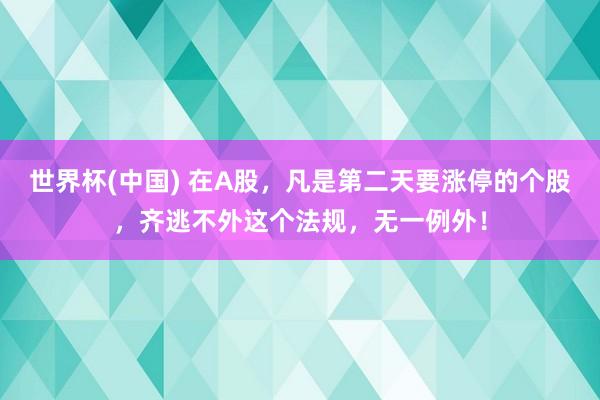 世界杯(中国) 在A股,凡是第二天要涨停的个股,齐逃不外这个法规,无一例外!