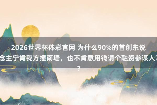 2026世界杯体彩官网 为什么90%的首创东说念主宁肯我方撞南墙，也不肯意用钱请个融资参谋人？