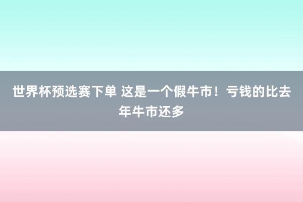 世界杯预选赛下单 这是一个假牛市!亏钱的比去年牛市还多