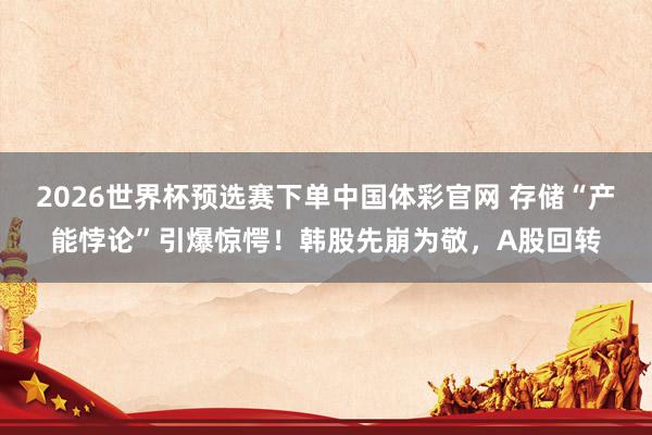 2026世界杯预选赛下单中国体彩官网 存储“产能悖论”引爆惊愕!韩股先崩为敬,A股回转