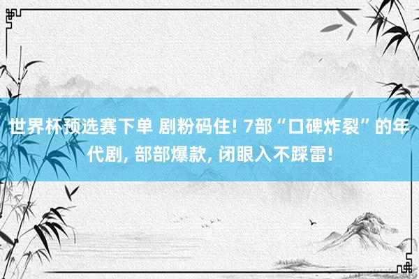 世界杯预选赛下单 剧粉码住! 7部“口碑炸裂”的年代剧, 部部爆款, 闭眼入不踩雷!