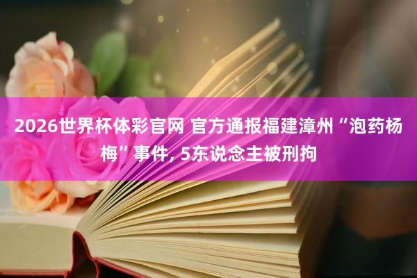 2026世界杯体彩官网 官方通报福建漳州“泡药杨梅”事件, 5东说念主被刑拘