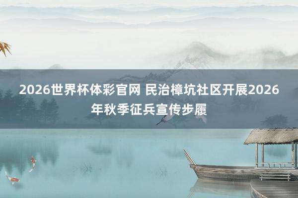 2026世界杯体彩官网 民治樟坑社区开展2026年秋季征兵宣传步履