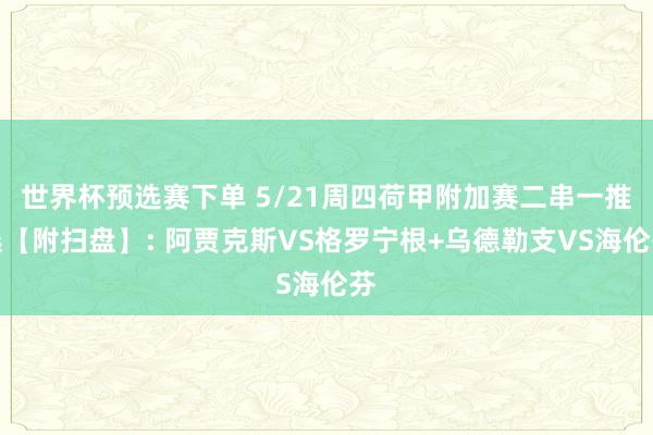 世界杯预选赛下单 5/21周四荷甲附加赛二串一推选【附扫盘】: 阿贾克斯VS格罗宁根+乌德勒支VS海伦芬