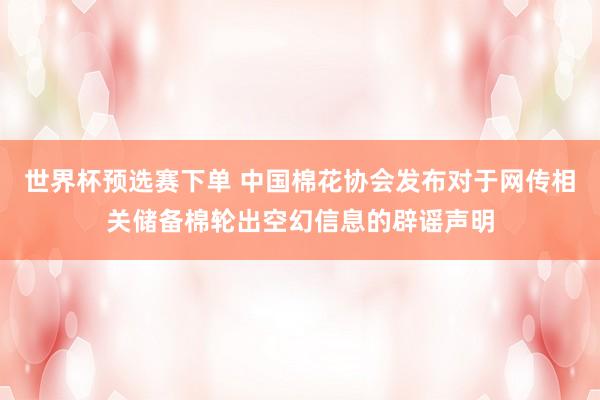 世界杯预选赛下单 中国棉花协会发布对于网传相关储备棉轮出空幻信息的辟谣声明