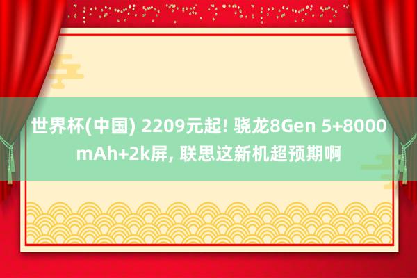 世界杯(中国) 2209元起! 骁龙8Gen 5+8000mAh+2k屏, 联思这新机超预期啊