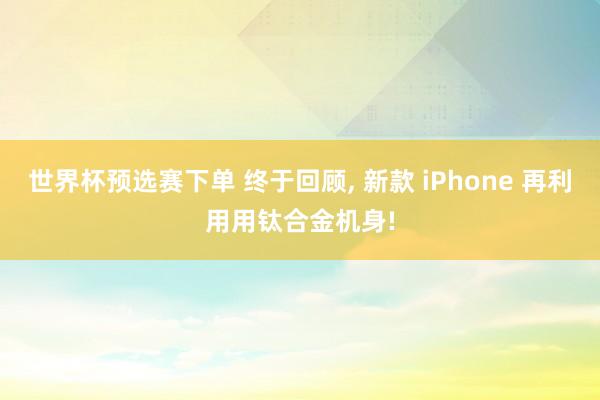 世界杯预选赛下单 终于回顾, 新款 iPhone 再利用用钛合金机身!