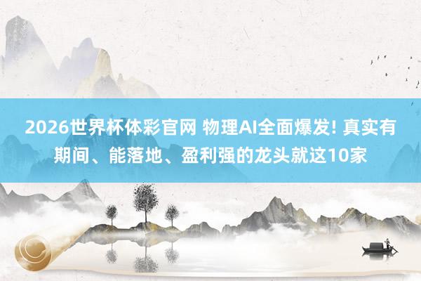 2026世界杯体彩官网 物理AI全面爆发! 真实有期间、能落地、盈利强的龙头就这10家