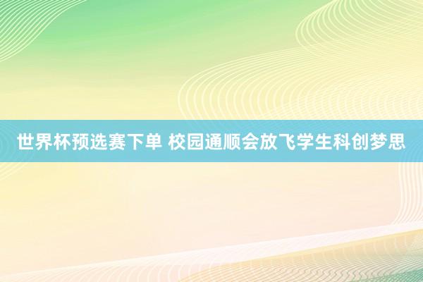 世界杯预选赛下单 校园通顺会放飞学生科创梦思