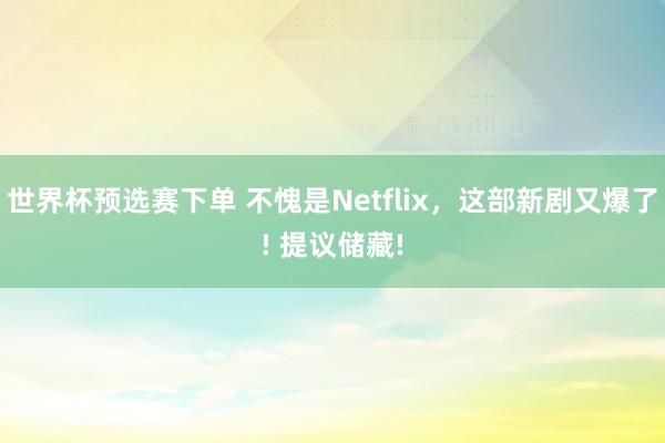 世界杯预选赛下单 不愧是Netflix,这部新剧又爆了! 提议储藏!