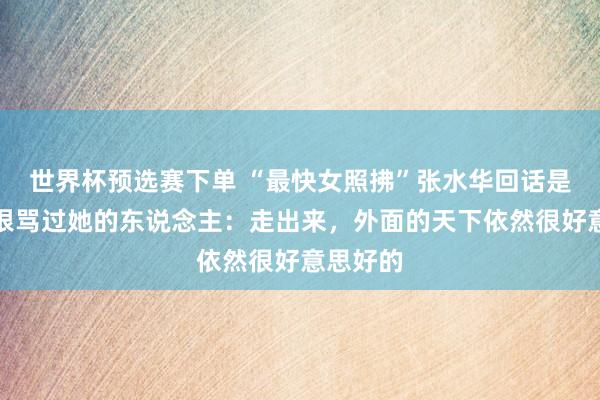 世界杯预选赛下单 “最快女照拂”张水华回话是否会挟恨骂过她的东说念主:走出来,外面的天下依然很好意思好的