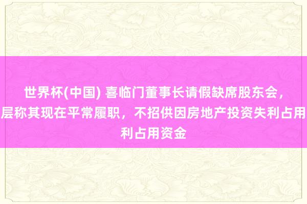 世界杯(中国) 喜临门董事长请假缺席股东会,不断层称其现在平常履职,不招供因房地产投资失利占用资金