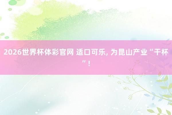 2026世界杯体彩官网 适口可乐, 为昆山产业“干杯”!