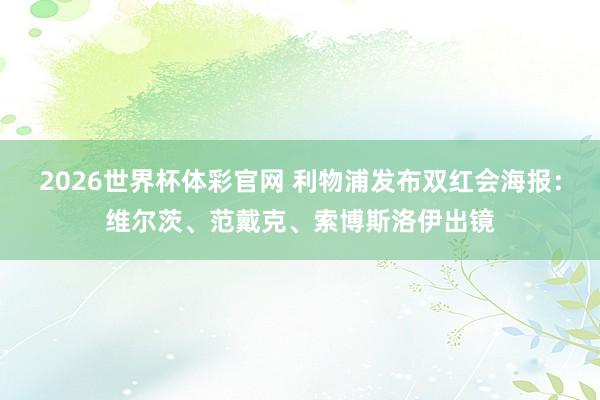 2026世界杯体彩官网 利物浦发布双红会海报：维尔茨、范戴克、索博斯洛伊出镜