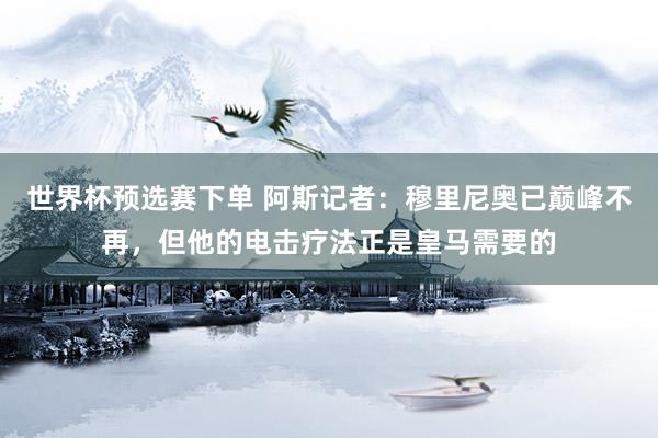 世界杯预选赛下单 阿斯记者:穆里尼奥已巅峰不再,但他的电击疗法正是皇马需要的
