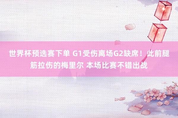世界杯预选赛下单 G1受伤离场G2缺席!此前腿筋拉伤的梅里尔 本场比赛不错出战