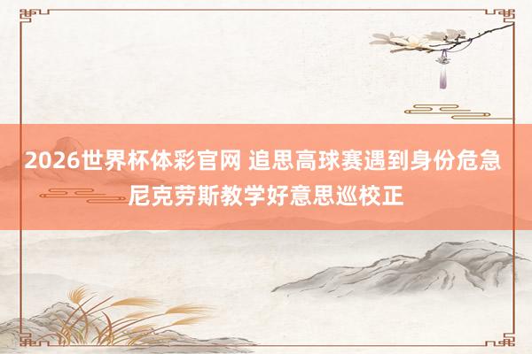 2026世界杯体彩官网 追思高球赛遇到身份危急 尼克劳斯教学好意思巡校正