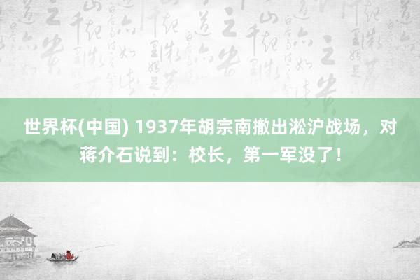 世界杯(中国) 1937年胡宗南撤出淞沪战场,对蒋介石说到:校长,第一军没了!