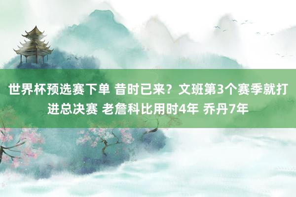 世界杯预选赛下单 昔时已来？文班第3个赛季就打进总决赛 老詹科比用时4年 乔丹7年