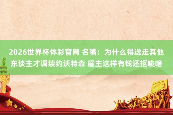 2026世界杯体彩官网 名嘴：为什么得送走其他东谈主才调续约沃特森 雇主这样有钱还抠唆啥