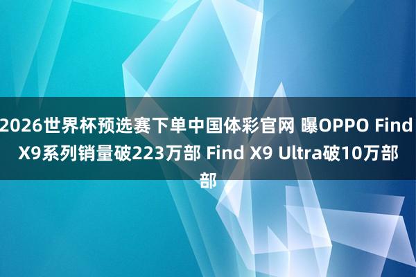 2026世界杯预选赛下单中国体彩官网 曝OPPO Find X9系列销量破223万部 Find X9 Ultra破10万部