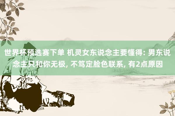 世界杯预选赛下单 机灵女东说念主要懂得: 男东说念主只和你无极, 不笃定脸色联系, 有2点原因