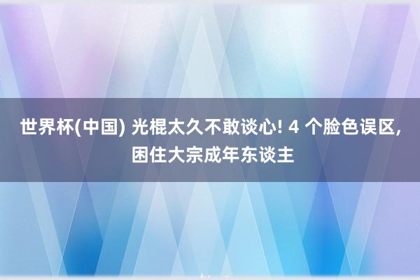 世界杯(中国) 光棍太久不敢谈心! 4 个脸色误区, 困住大宗成年东谈主
