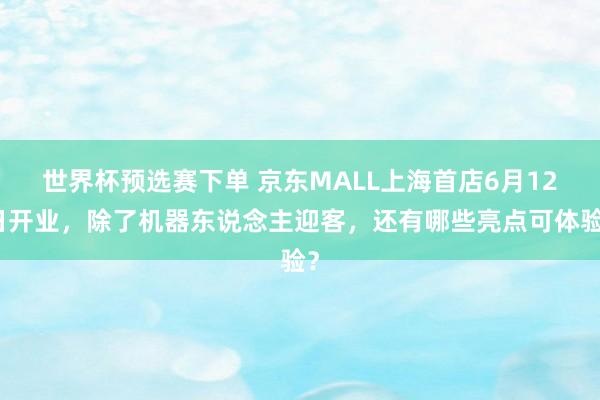 世界杯预选赛下单 京东MALL上海首店6月12日开业,除了机器东说念主迎客,还有哪些亮点可体验?