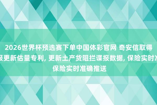 2026世界杯预选赛下单中国体彩官网 奇安信取得阻拦谍报更新估量专利, 更新土产货阻拦谍报数据, 保险实时准确推送