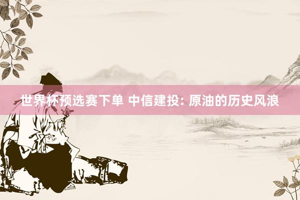 世界杯预选赛下单 中信建投: 原油的历史风浪