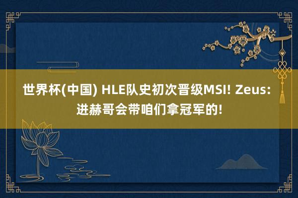 世界杯(中国) HLE队史初次晋级MSI! Zeus: 进赫哥会带咱们拿冠军的!