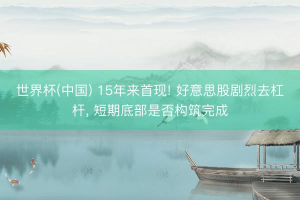 世界杯(中国) 15年来首现! 好意思股剧烈去杠杆, 短期底部是否构筑完成