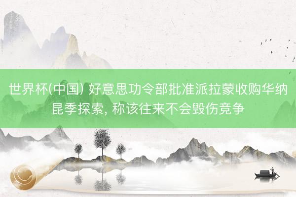 世界杯(中国) 好意思功令部批准派拉蒙收购华纳昆季探索, 称该往来不会毁伤竞争