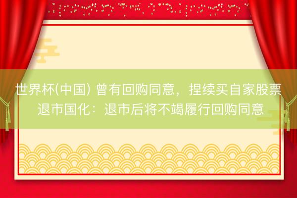 世界杯(中国) 曾有回购同意,捏续买自家股票 退市国化:退市后将不竭履行回购同意