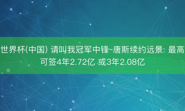 世界杯(中国) 请叫我冠军中锋~唐斯续约远景: 最高可签4年2.72亿 或3年2.08亿