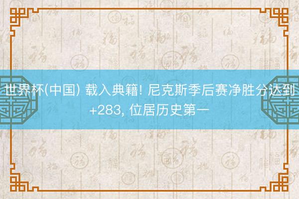世界杯(中国) 载入典籍! 尼克斯季后赛净胜分达到+283, 位居历史第一