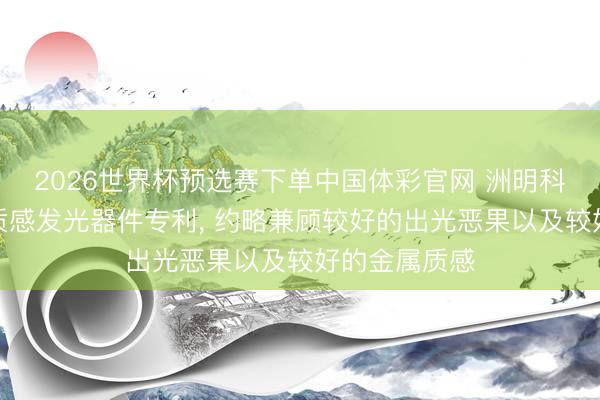 2026世界杯预选赛下单中国体彩官网 洲明科技肯求金属质感发光器件专利， 约略兼顾较好的出光恶果以及较好的金属质感