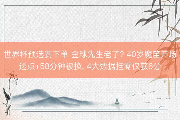 世界杯预选赛下单 金球先生老了? 40岁魔笛开场送点+58分钟被换, 4大数据挂零仅获6分