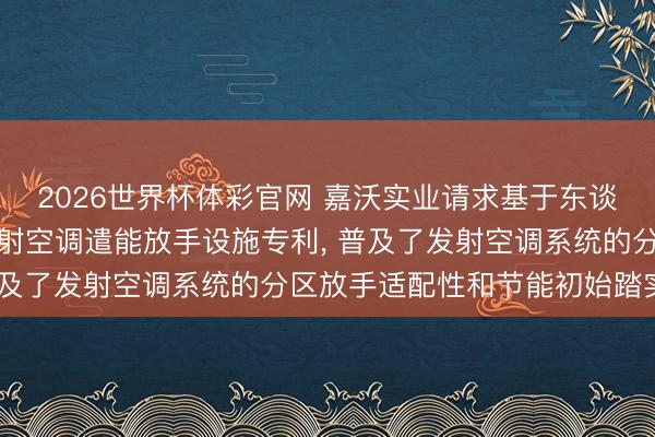 2026世界杯体彩官网 嘉沃实业请求基于东谈主体红外图像识别的发射空调遣能放手设施专利, 普及了发射空调系统的分区放手适配性和节能初始踏实性
